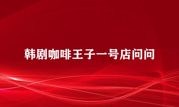 韩剧咖啡王子一号店问问