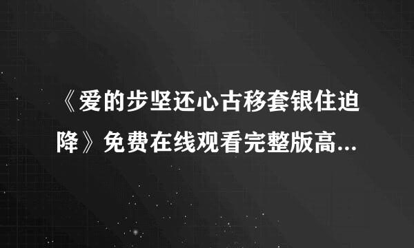 《爱的步坚还心古移套银住迫降》免费在线观看完整版高清,求百度网盘资源