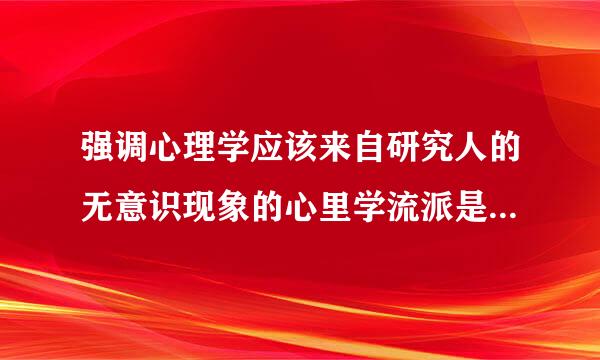 强调心理学应该来自研究人的无意识现象的心里学流派是……………………[  C  ]