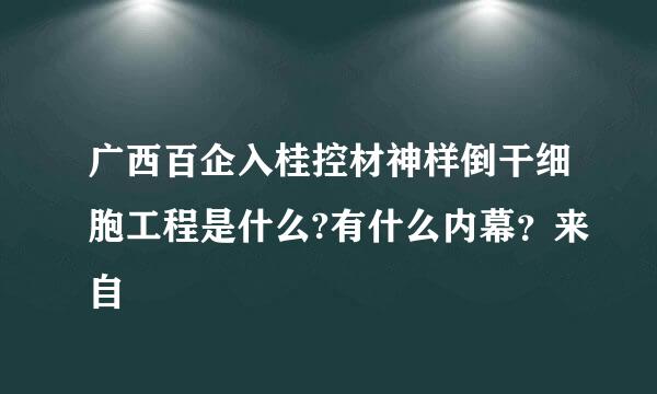 广西百企入桂控材神样倒干细胞工程是什么?有什么内幕？来自