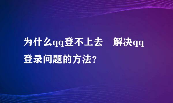 为什么qq登不上去 解决qq登录问题的方法？