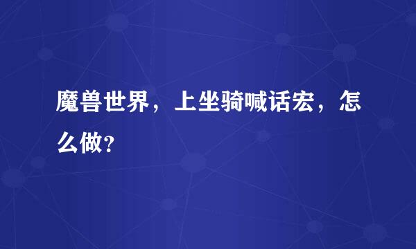 魔兽世界，上坐骑喊话宏，怎么做？