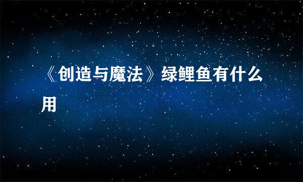 《创造与魔法》绿鲤鱼有什么用