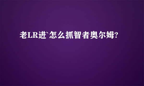 老LR进`怎么抓智者奥尔姆?