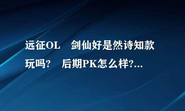 远征OL 剑仙好是然诗知款玩吗? 后期PK怎么样?同样来自的装备。。 非RMB玩家，选什么职业最合适呢?