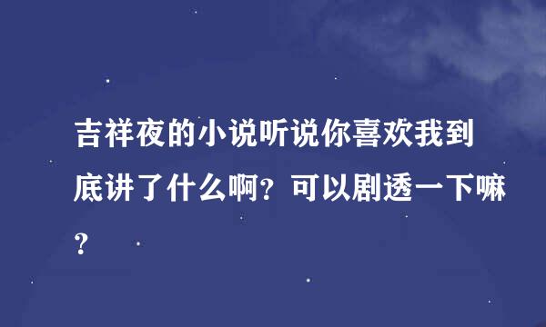 吉祥夜的小说听说你喜欢我到底讲了什么啊？可以剧透一下嘛？