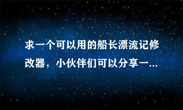 求一个可以用的船长漂流记修改器，小伙伴们可以分享一下吗？非常感谢！