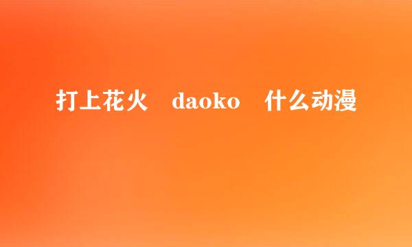 打上花火 daoko 什么动漫