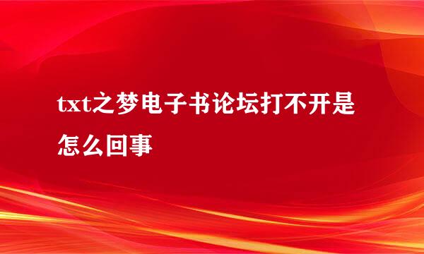 txt之梦电子书论坛打不开是怎么回事