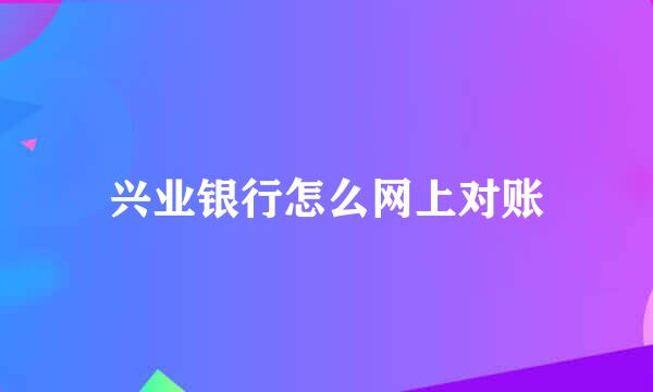 兴业银行怎么网上对账