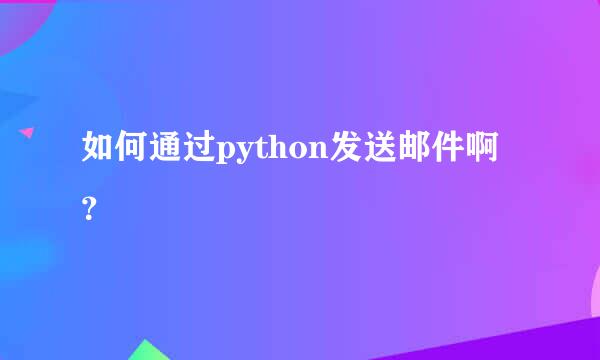 如何通过python发送邮件啊？