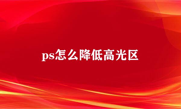 ps怎么降低高光区