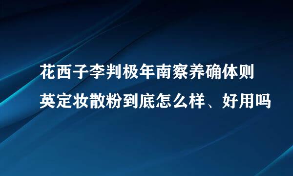 花西子李判极年南察养确体则英定妆散粉到底怎么样、好用吗