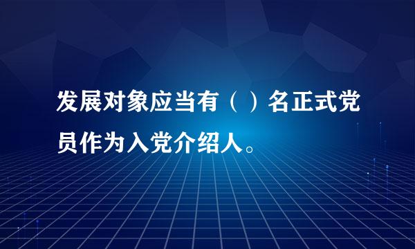 发展对象应当有（）名正式党员作为入党介绍人。