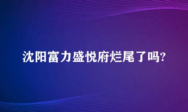 沈阳富力盛悦府烂尾了吗?