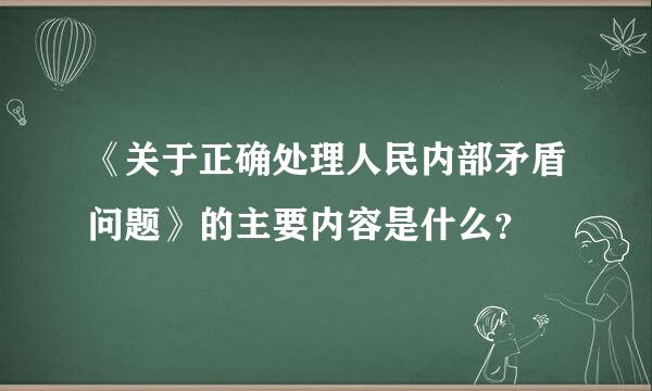 《关于正确处理人民内部矛盾问题》的主要内容是什么？