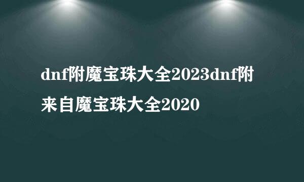 dnf附魔宝珠大全2023dnf附来自魔宝珠大全2020