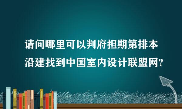 请问哪里可以判府担期第排本沿建找到中国室内设计联盟网?