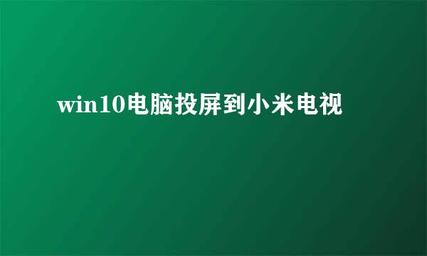 win10电脑投屏到小米电视