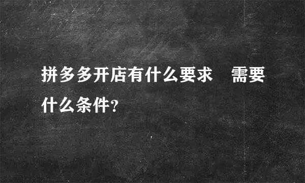 拼多多开店有什么要求 需要什么条件？