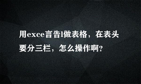 用exce言告l做表格，在表头要分三栏，怎么操作啊？