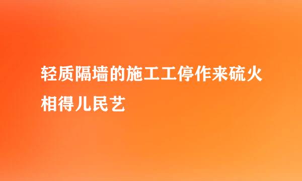 轻质隔墙的施工工停作来硫火相得儿民艺