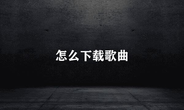 怎么下载歌曲