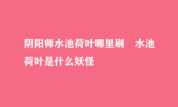 阴阳师水池荷叶哪里刷 水池荷叶是什么妖怪