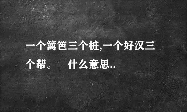 一个篱笆三个桩,一个好汉三个帮。 什么意思..