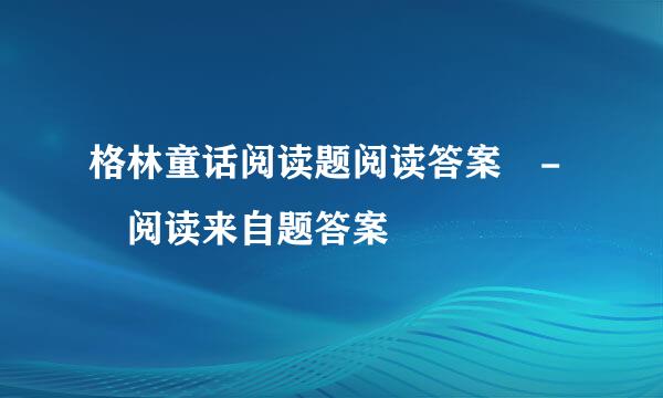 格林童话阅读题阅读答案 - 阅读来自题答案