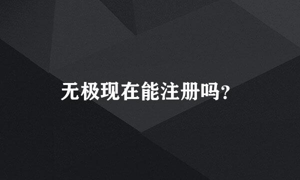 无极现在能注册吗？