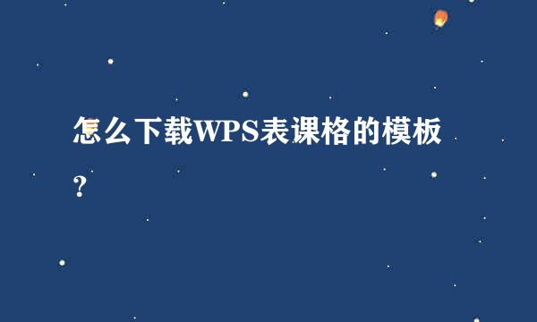 怎么下载WPS表课格的模板？