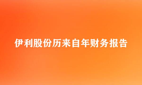 伊利股份历来自年财务报告