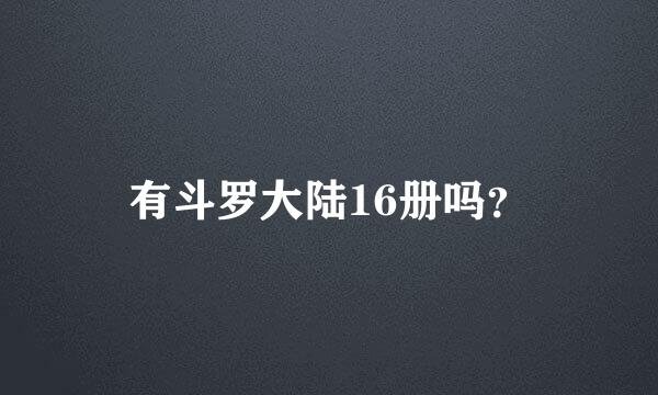 有斗罗大陆16册吗？