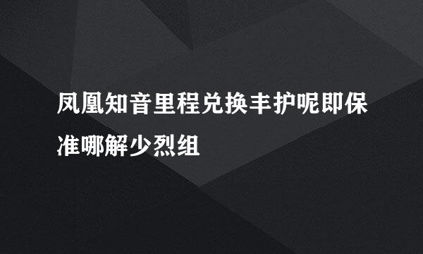 凤凰知音里程兑换丰护呢即保准哪解少烈组