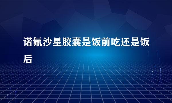 诺氟沙星胶囊是饭前吃还是饭后