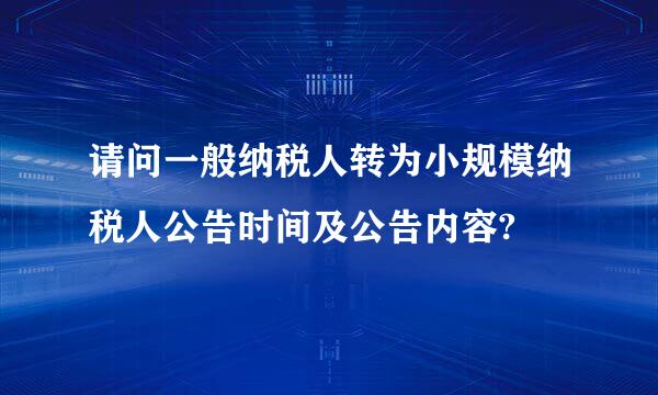 请问一般纳税人转为小规模纳税人公告时间及公告内容?