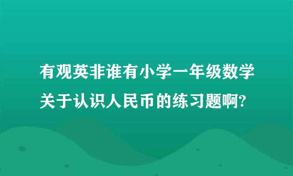 有观英非谁有小学一年级数学关于认识人民币的练习题啊?