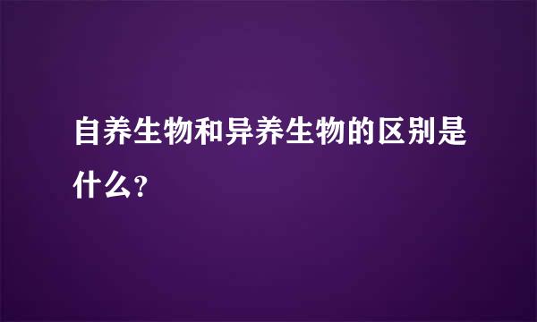 自养生物和异养生物的区别是什么？