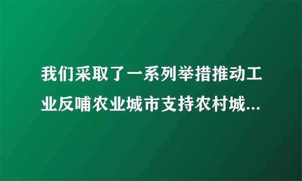 我们采取了一系列举措推动工业反哺农业城市支持农村城乡融合发展取得了哪些成效