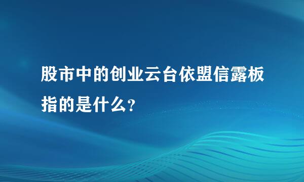 股市中的创业云台依盟信露板指的是什么？