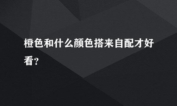 橙色和什么颜色搭来自配才好看？