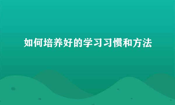 如何培养好的学习习惯和方法