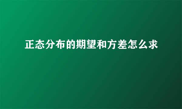 正态分布的期望和方差怎么求