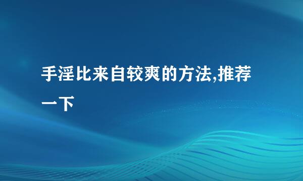 手淫比来自较爽的方法,推荐一下