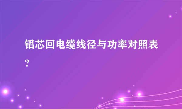 铝芯回电缆线径与功率对照表？