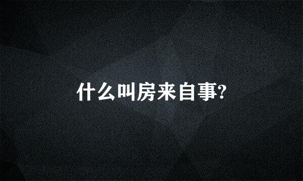 什么叫房来自事?