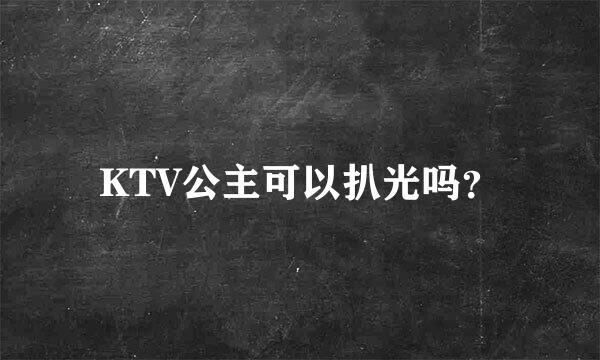 KTV公主可以扒光吗？