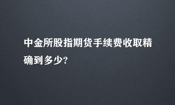 中金所股指期货手续费收取精确到多少?