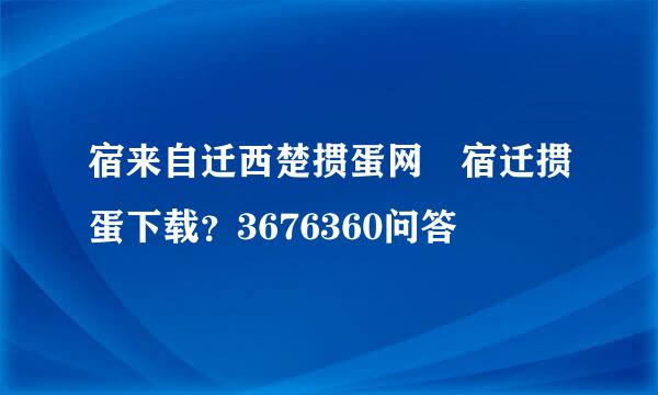 宿来自迁西楚掼蛋网 宿迁掼蛋下载？3676360问答